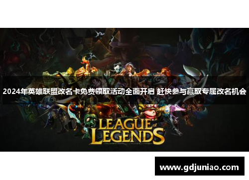 2024年英雄联盟改名卡免费领取活动全面开启 赶快参与赢取专属改名机会 2024年英雄联盟改名卡免费领取活动全面开启 赶快参与赢取专属改名机会