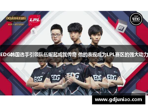 EDG韩国选手引领队伍崛起成就传奇 他的表现成为LPL赛区的强大动力 EDG韩国选手引领队伍崛起成就传奇 他的表现成为LPL赛区的强大动力