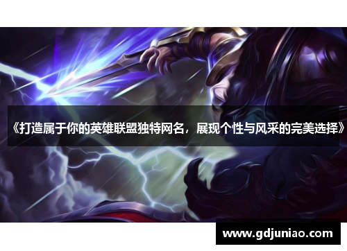 《打造属于你的英雄联盟独特网名,展现个性与风采的完美选择》 《打造属于你的英雄联盟独特网名,展现个性与风采的完美选择》
