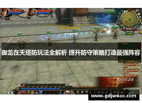 御龙在天塔防玩法全解析 提升防守策略打造最强阵容