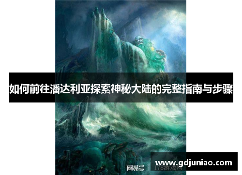如何前往潘达利亚探索神秘大陆的完整指南与步骤 如何前往潘达利亚探索神秘大陆的完整指南与步骤