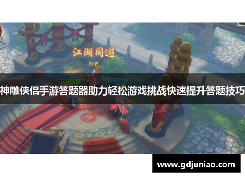 神雕侠侣手游答题器助力轻松游戏挑战快速提升答题技巧 神雕侠侣手游答题器助力轻松游戏挑战快速提升答题技巧